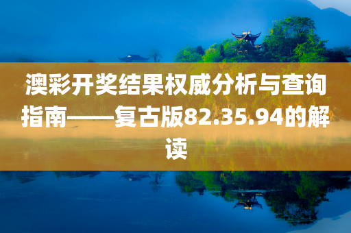 澳彩开奖结果权威分析与查询指南——复古版82.35.94的解读