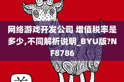 网络游戏开发公司 增值税率是多少,不同解析说明_BYU版?NF8786