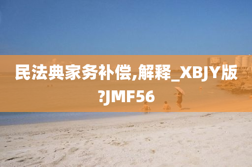 民法典家务补偿,解释_XBJY版?JMF56