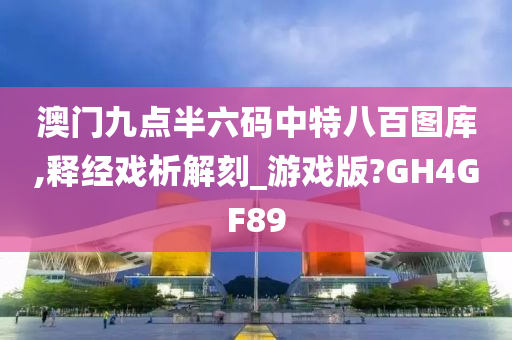 澳门九点半六码中特八百图库,释经戏析解刻_游戏版?GH4GF89