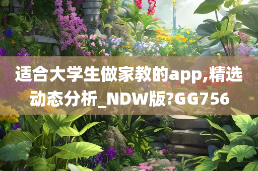 适合大学生做家教的app,精选动态分析_NDW版?GG756