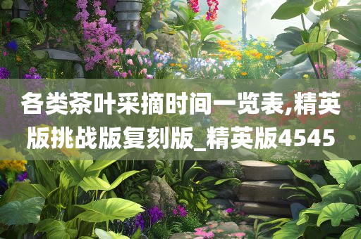 各类茶叶采摘时间一览表,精英版挑战版复刻版_精英版4545