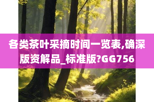 各类茶叶采摘时间一览表,确深版资解品_标准版?GG756