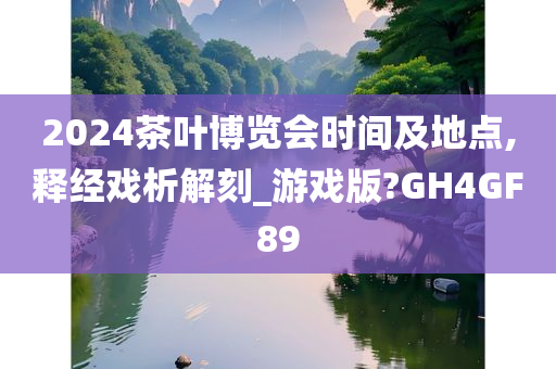 2024茶叶博览会时间及地点,释经戏析解刻_游戏版?GH4GF89