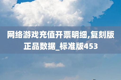 网络游戏充值开票明细,复刻版正品数据_标准版453