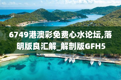 6749港澳彩免费心水论坛,落明版良汇解_解剖版GFH5