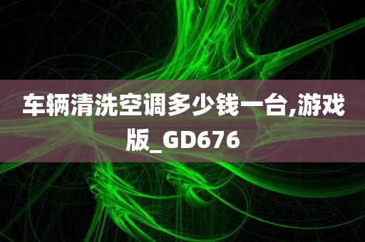 车辆清洗空调多少钱一台,游戏版_GD676