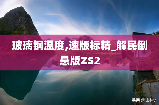 玻璃钢温度,速版标精_解民倒悬版ZS2