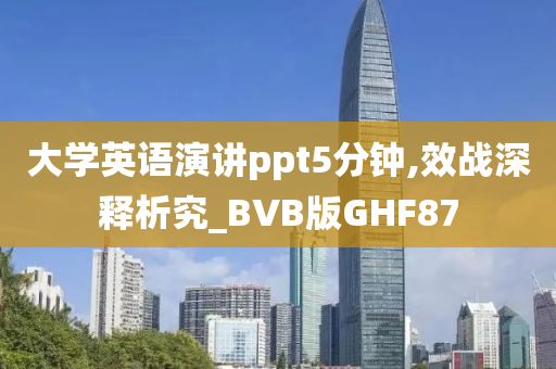 大学英语演讲ppt5分钟,效战深释析究_BVB版GHF87