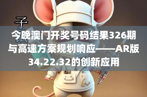 今晚澳门开奖号码结果326期与高速方案规划响应——AR版34.22.32的创新应用