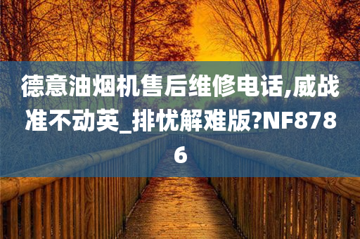 德意油烟机售后维修电话,威战准不动英_排忧解难版?NF8786