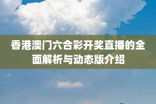 香港澳门六合彩开奖直播的全面解析与动态版介绍