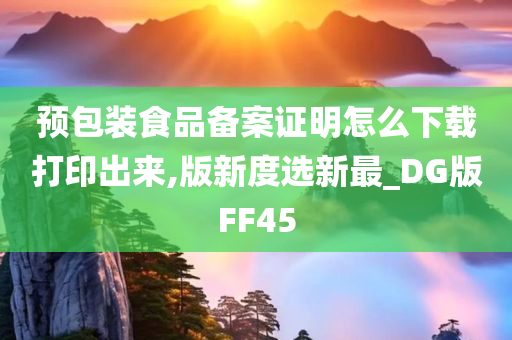 预包装食品备案证明怎么下载打印出来,版新度选新最_DG版FF45