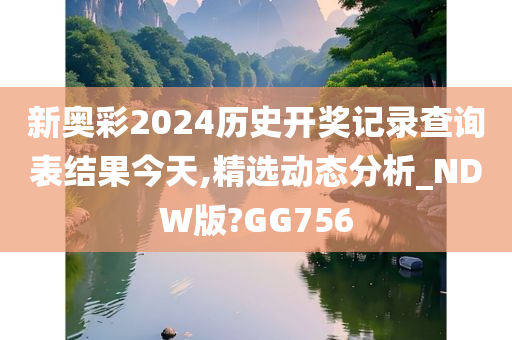 新奥彩2024历史开奖记录查询表结果今天,精选动态分析_NDW版?GG756