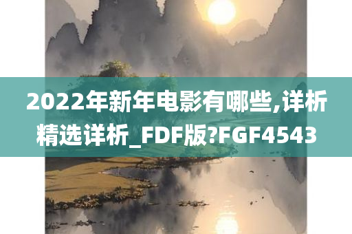 2022年新年电影有哪些,详析精选详析_FDF版?FGF4543