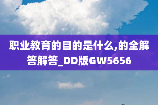 职业教育的目的是什么,的全解答解答_DD版GW5656