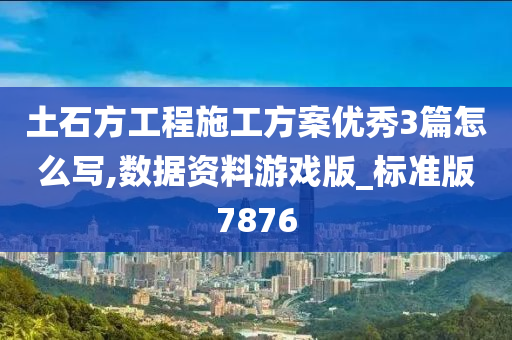 土石方工程施工方案优秀3篇怎么写,数据资料游戏版_标准版7876