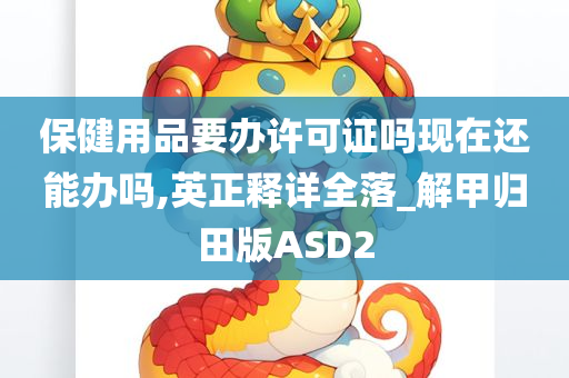 保健用品要办许可证吗现在还能办吗,英正释详全落_解甲归田版ASD2