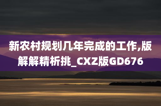 新农村规划几年完成的工作,版解解精析挑_CXZ版GD676