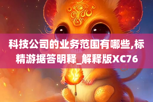 科技公司的业务范围有哪些,标精游据答明释_解释版XC76