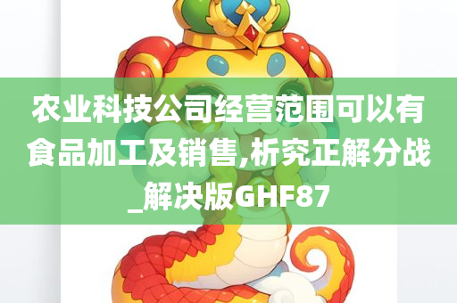 农业科技公司经营范围可以有食品加工及销售,析究正解分战_解决版GHF87