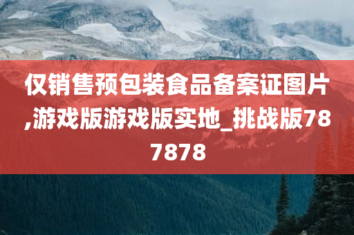 仅销售预包装食品备案证图片,游戏版游戏版实地_挑战版787878