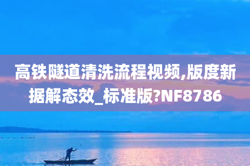 高铁隧道清洗流程视频,版度新据解态效_标准版?NF8786