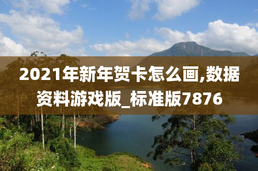 2021年新年贺卡怎么画,数据资料游戏版_标准版7876