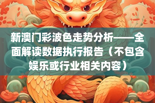 新澳门彩波色走势分析——全面解读数据执行报告（不包含娱乐或行业相关内容）