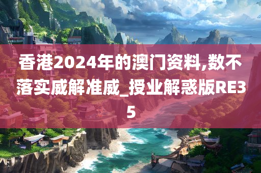 香港2024年的澳门资料,数不落实威解准威_授业解惑版RE35