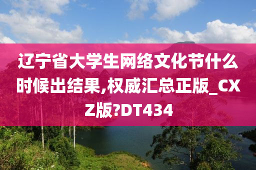 辽宁省大学生网络文化节什么时候出结果,权威汇总正版_CXZ版?DT434