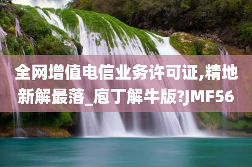 全网增值电信业务许可证,精地新解最落_庖丁解牛版?JMF56