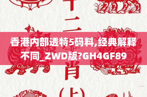 香港内部透特5码料,经典解释不同_ZWD版?GH4GF89