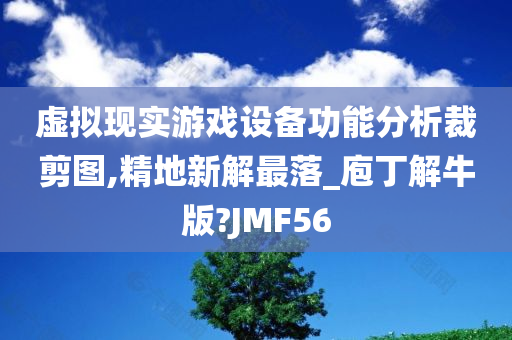 虚拟现实游戏设备功能分析裁剪图,精地新解最落_庖丁解牛版?JMF56