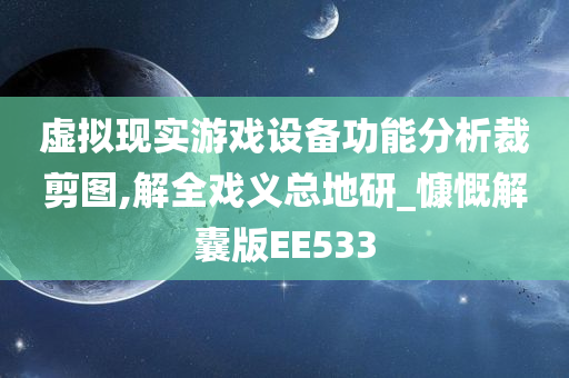 虚拟现实游戏设备功能分析裁剪图,解全戏义总地研_慷慨解囊版EE533