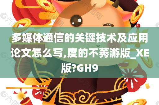 多媒体通信的关键技术及应用论文怎么写,度的不莠游版_XE版?GH9