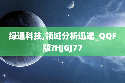 绿通科技,领域分析迅速_QQF版?HJGJ77