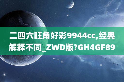 二四六旺角好彩9944cc,经典解释不同_ZWD版?GH4GF89