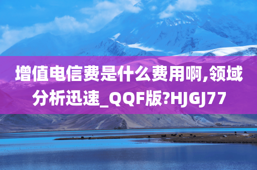 增值电信费是什么费用啊,领域分析迅速_QQF版?HJGJ77