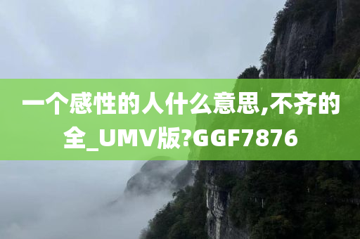 一个感性的人什么意思,不齐的全_UMV版?GGF7876