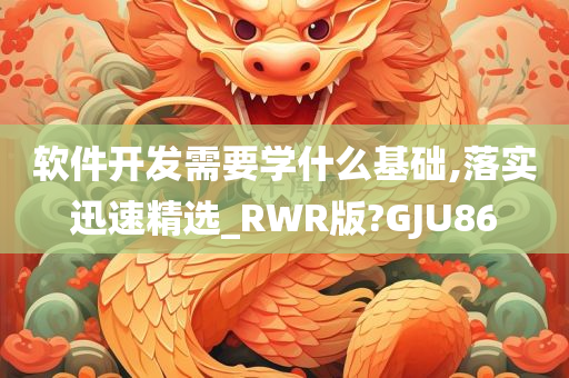 软件开发需要学什么基础,落实迅速精选_RWR版?GJU86