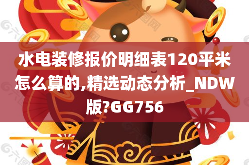 水电装修报价明细表120平米怎么算的,精选动态分析_NDW版?GG756