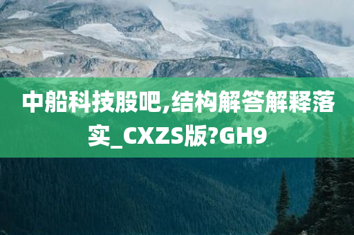 中船科技股吧,结构解答解释落实_CXZS版?GH9