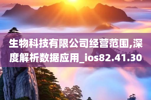 生物科技有限公司经营范围,深度解析数据应用_ios82.41.30