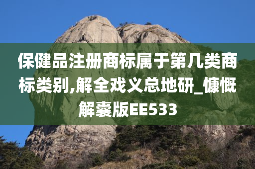 保健品注册商标属于第几类商标类别,解全戏义总地研_慷慨解囊版EE533