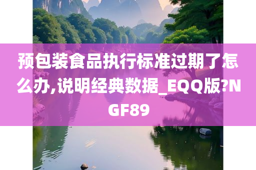 预包装食品执行标准过期了怎么办,说明经典数据_EQQ版?NGF89