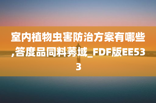 室内植物虫害防治方案有哪些,答度品同料莠域_FDF版EE533