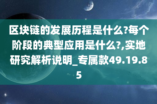 区块链的发展历程是什么?每个阶段的典型应用是什么?,实地研究解析说明_专属款49.19.85