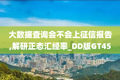 大数据查询会不会上征信报告,解研正态汇经率_DD版GT45