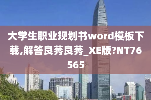 大学生职业规划书word模板下载,解答良莠良莠_XE版?NT76565